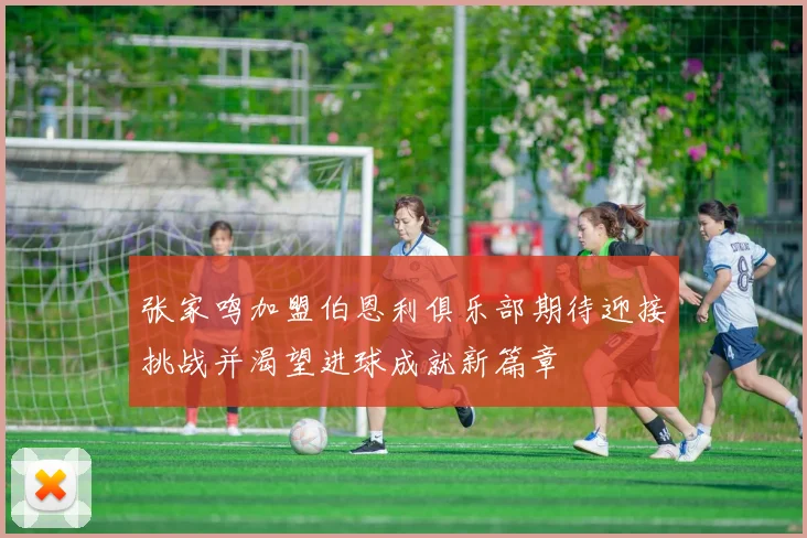 张家鸣加盟伯恩利俱乐部期待迎接挑战并渴望进球成就新篇章
