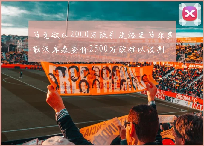 马竞欲以2000万欧引进格里马尔多勒沃库森要价2500万欧难以谈判