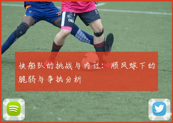 快船队的挑战与内讧：顺风球下的脆弱与争执分析