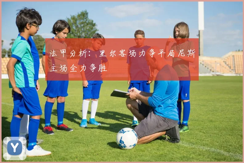 法甲分析：里尔客场力争平局尼斯主场全力争胜