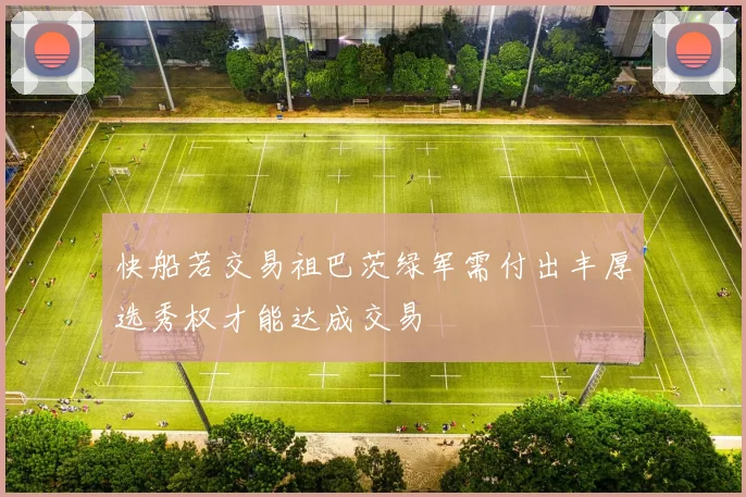 快船若交易祖巴茨绿军需付出丰厚选秀权才能达成交易