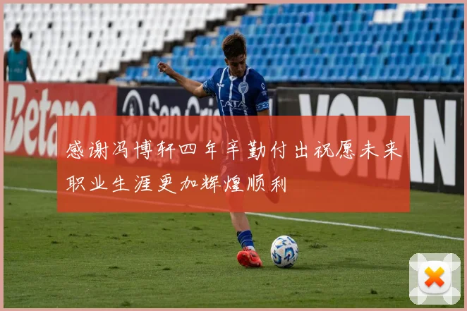 感谢冯博轩四年辛勤付出祝愿未来职业生涯更加辉煌顺利