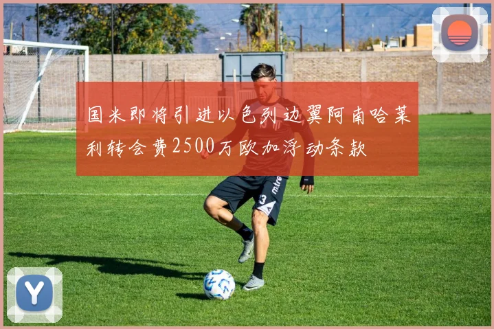 国米即将引进以色列边翼阿南哈莱利转会费2500万欧加浮动条款