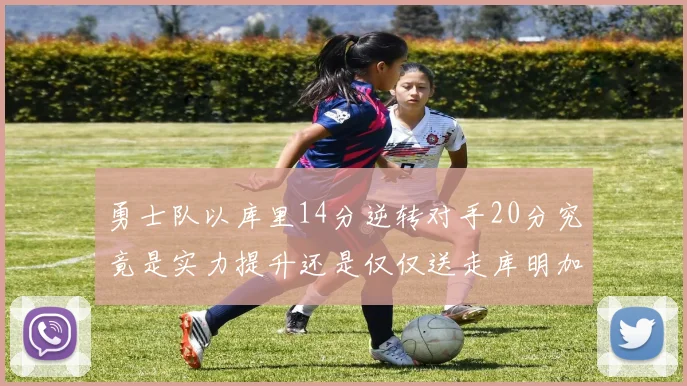 勇士队以库里14分逆转对手20分究竟是实力提升还是仅仅送走库明加的结果