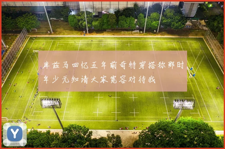 库兹马回忆五年前奇特穿搭称那时年少无知请大家宽容对待我